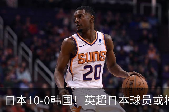日本10-0韩国！英超日本球员或将大幅增加，韩媒震惊：残酷又令人难过的现实