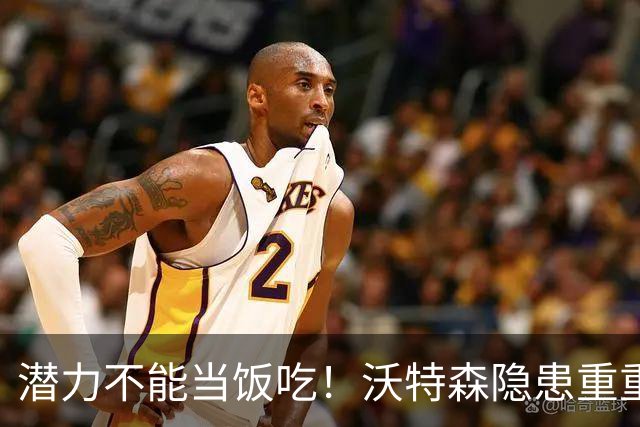 潜力不能当饭吃！沃特森隐患重重，骑士盲目追逐或将付出惨痛代价