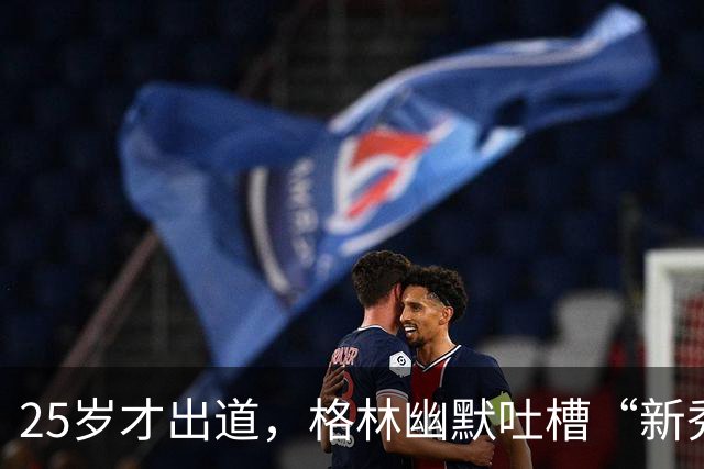 25岁才出道，格林幽默吐槽“新秀”生活